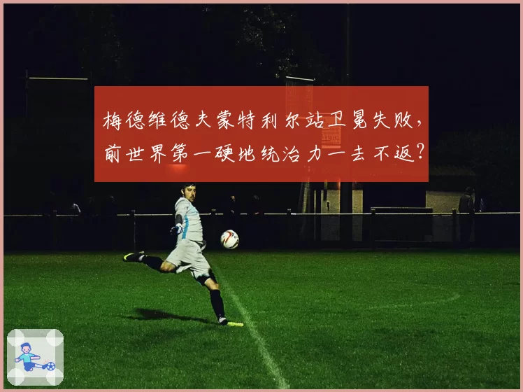 梅德维德夫蒙特利尔站卫冕失败，前世界第一硬地统治力一去不返？