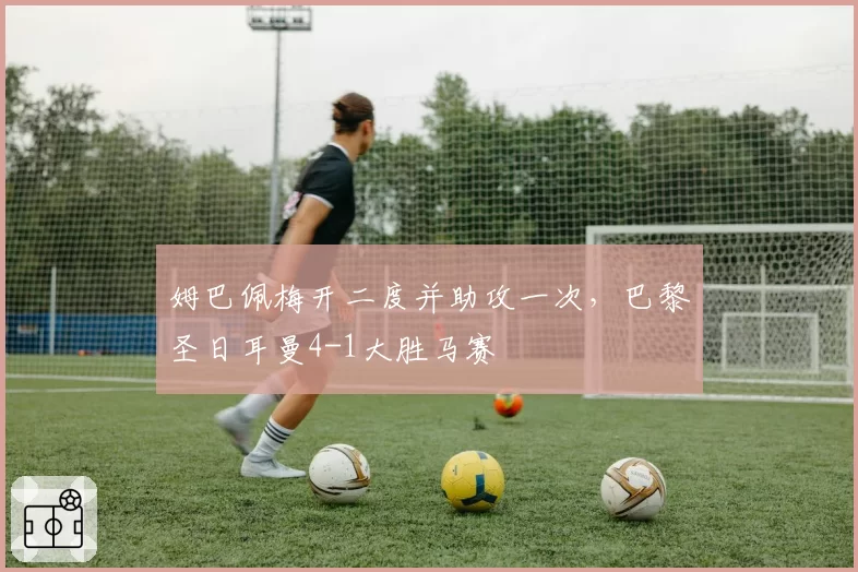 姆巴佩梅开二度并助攻一次，巴黎圣日耳曼4-1大胜马赛