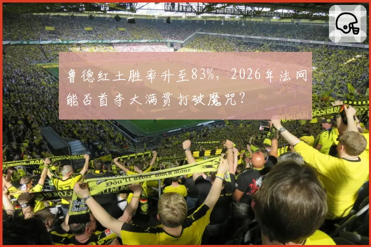 鲁德红土胜率升至83%,2026年法网能否首夺大满贯打破魔咒?