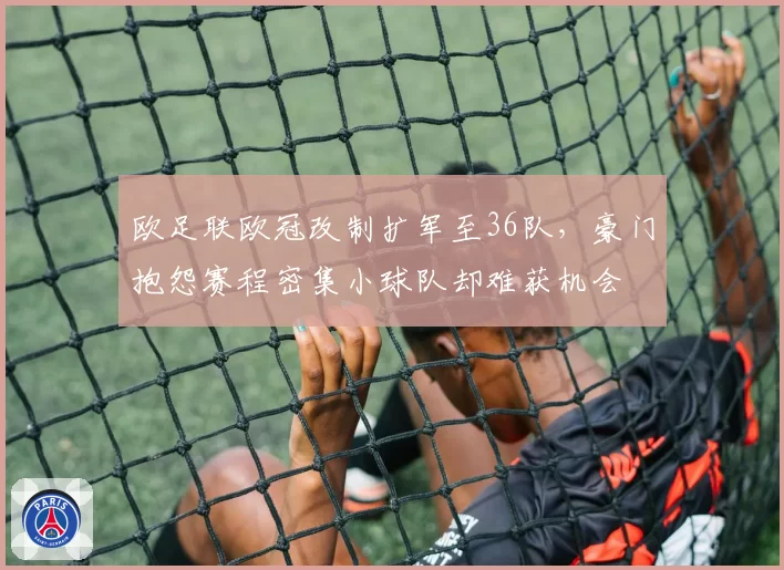 欧足联欧冠改制扩军至36队，豪门抱怨赛程密集小球队却难获机会