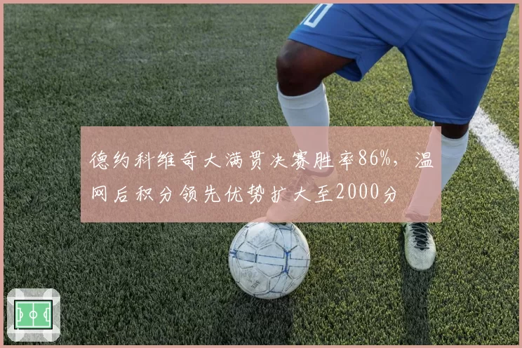 德约科维奇大满贯决赛胜率86%,温网后积分领先优势扩大至2000分