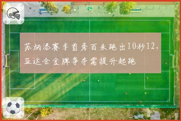 苏炳添赛季首秀百米跑出10秒12，亚运会金牌争夺需提升起跑