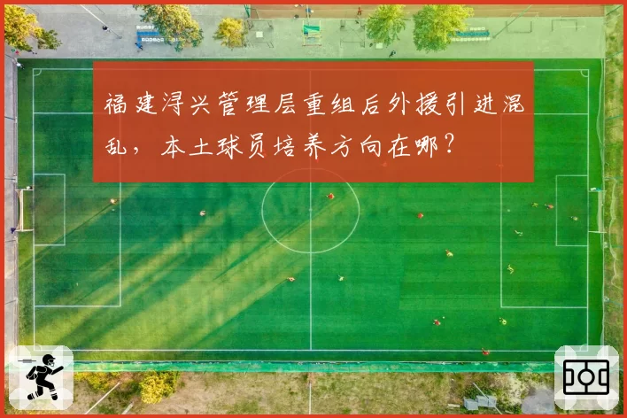 福建浔兴管理层重组后外援引进混乱，本土球员培养方向在哪？