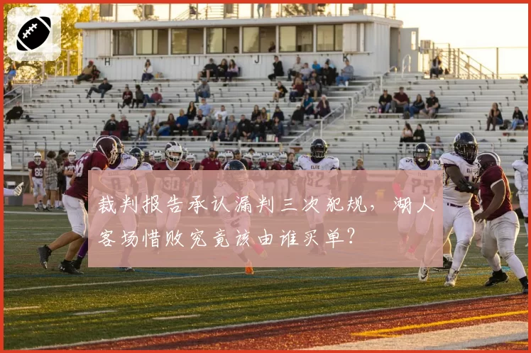 裁判报告承认漏判三次犯规，湖人客场惜败究竟该由谁买单？